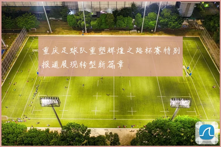 重庆足球队重塑辉煌之路杯赛特别报道展现转型新篇章