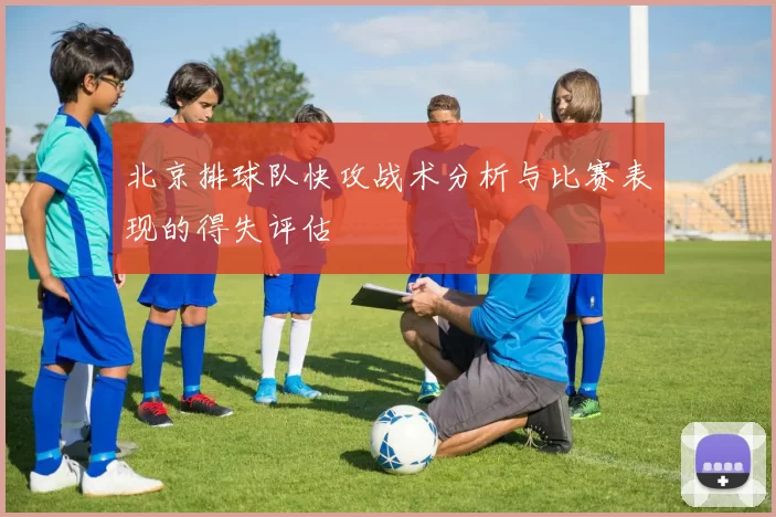 北京排球队快攻战术分析与比赛表现的得失评估