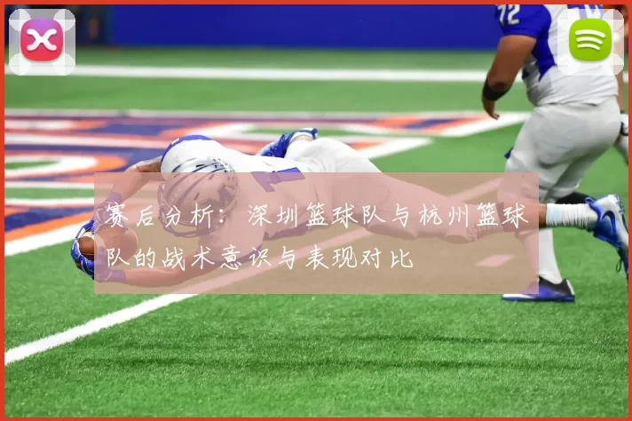 赛后分析：深圳篮球队与杭州篮球队的战术意识与表现对比